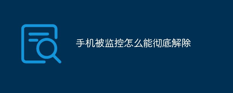 手机被监控怎么能彻底解除