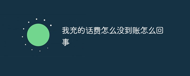 我充的话费怎么没到账怎么回事