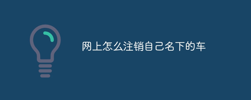 网上怎么注销自己名下的车