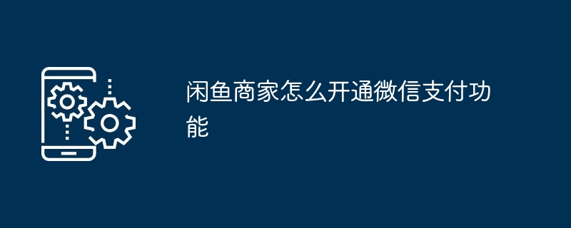 闲鱼商家怎么开通微信支付功能