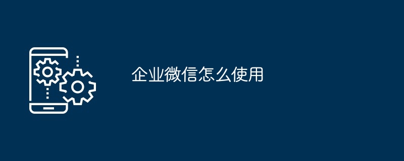 企业微信怎么使用