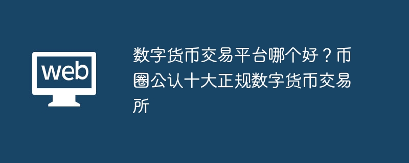 數位貨幣交易平台哪個好？幣圈公認十大正規數位貨幣交易所