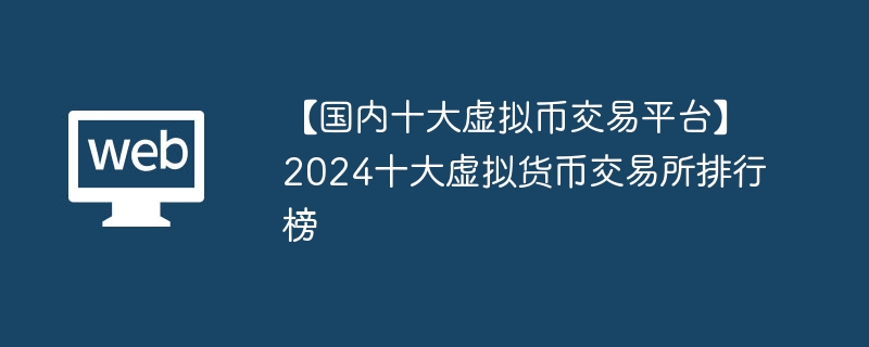 [Top Ten Domestic Virtual Currency Trading Platforms] Ranking of the Top Ten Virtual Currency Exchanges in 2024