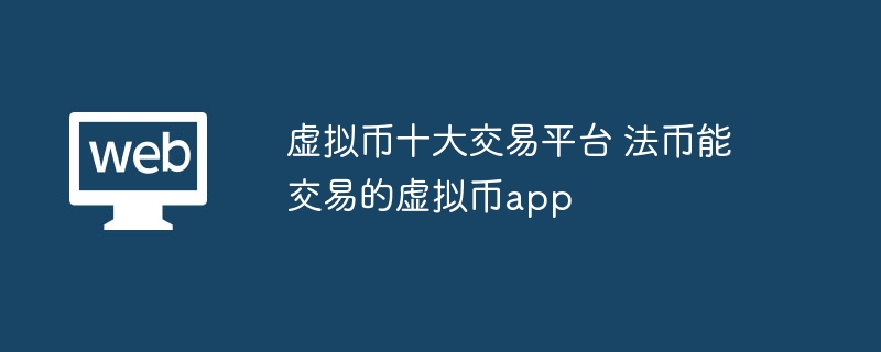 虚拟币十大交易平台 法币能交易的虚拟币app