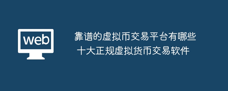 信頼できる仮想通貨取引プラットフォームとは何ですか?正式な仮想通貨取引ソフトウェア トップ 10