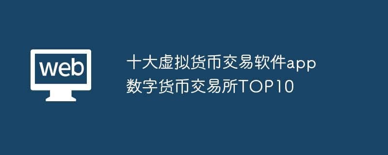 十大虚拟货币交易软件app 数字货币交易所TOP10