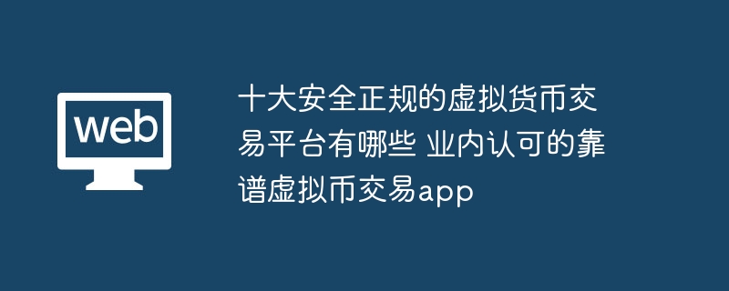 安全で正式な仮想通貨取引プラットフォームトップ10は何ですか? 業界が認めた信頼できる仮想通貨取引アプリは何ですか?