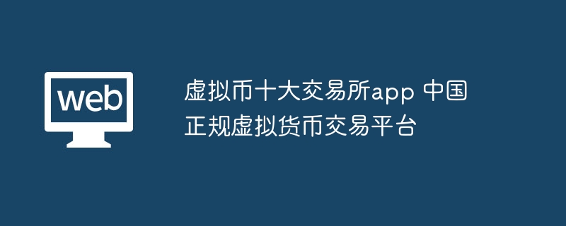 Les dix principales applications d'échange de devises virtuelles Plateforme formelle de trading de devises virtuelles en Chine