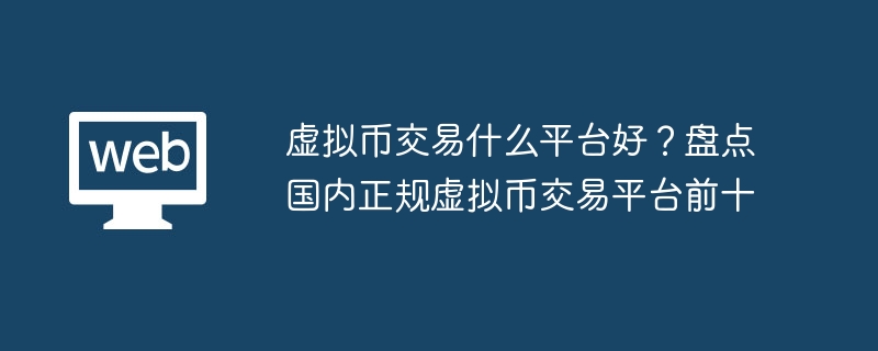 虚拟币交易什么平台好？盘点国内正规虚拟币交易平台前十