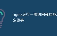 nginx运行一段时间就挂掉怎么回事