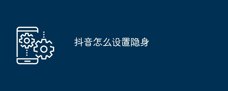 抖音怎么设置隐身