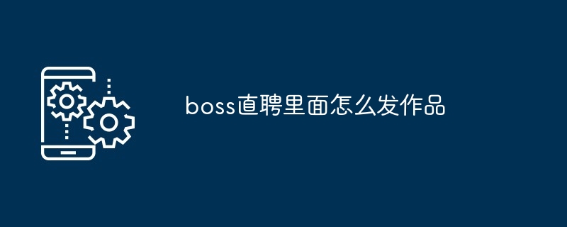 boss直聘里面怎么发作品