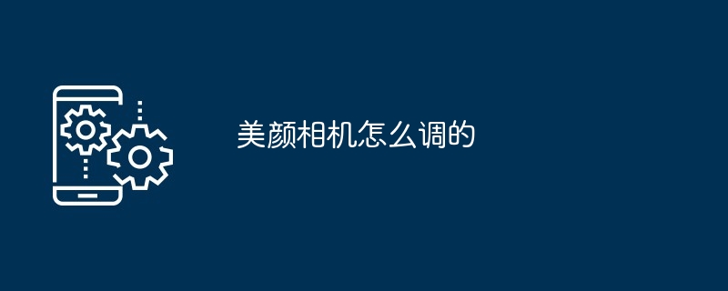 美颜相机怎么调的