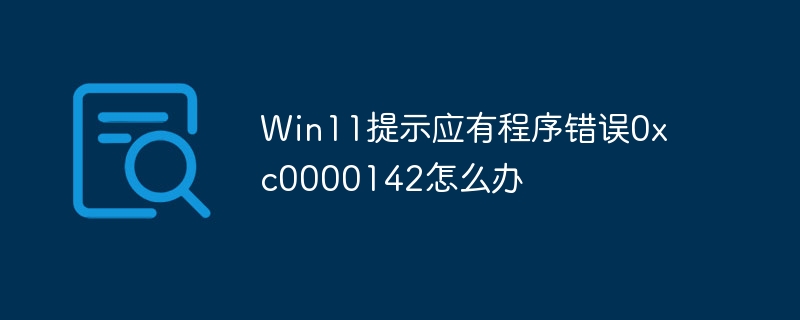 Win11提示应有程序错误0xc0000142怎么办