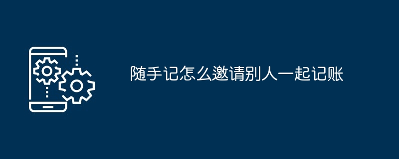 随手记怎么邀请别人一起记账