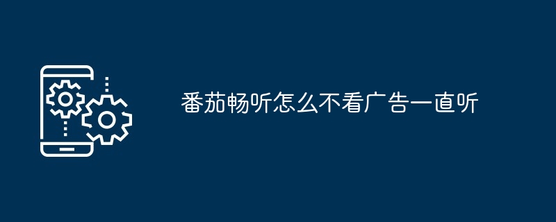 番茄畅听怎么不看广告一直听