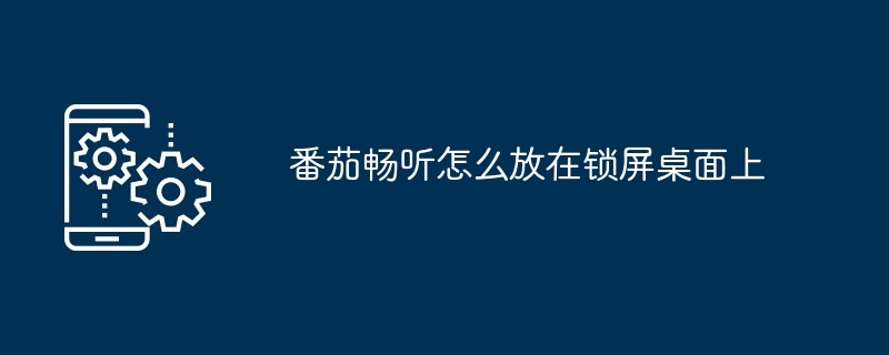 番茄畅听怎么放在锁屏桌面上