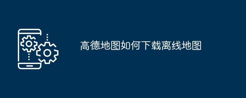 高德地图如何下载离线地图