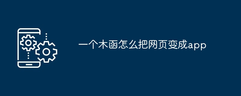 一个木函怎么把网页变成app