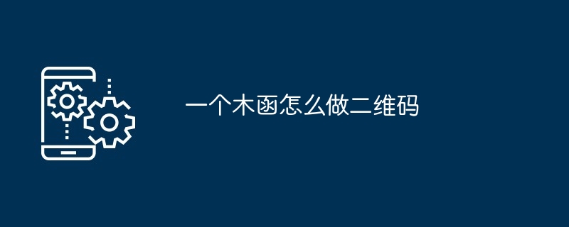 一个木函怎么做二维码