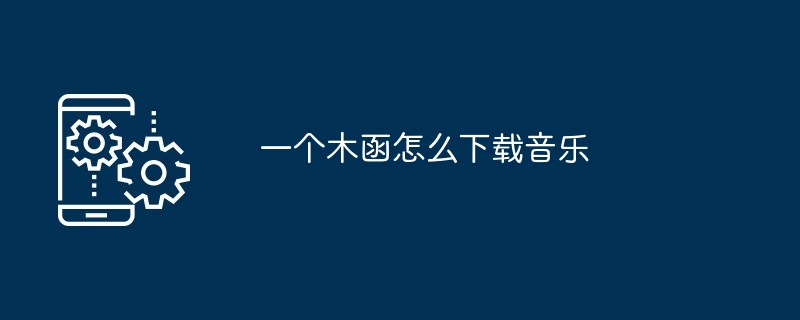 一个木函怎么下载音乐