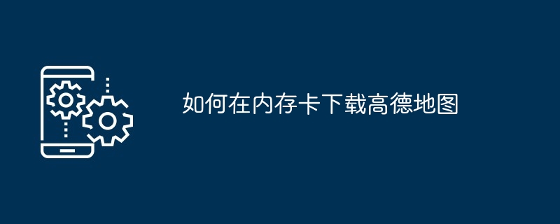 如何在内存卡下载高德地图