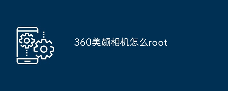 360美颜相机怎么root