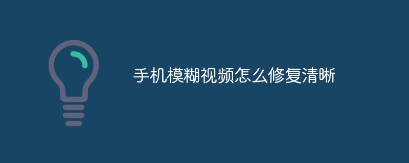 手机模糊视频怎么修复清晰