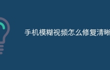手机模糊视频怎么修复清晰