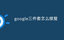 google三件套怎么修复