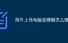 照片上传电脑变模糊怎么修复