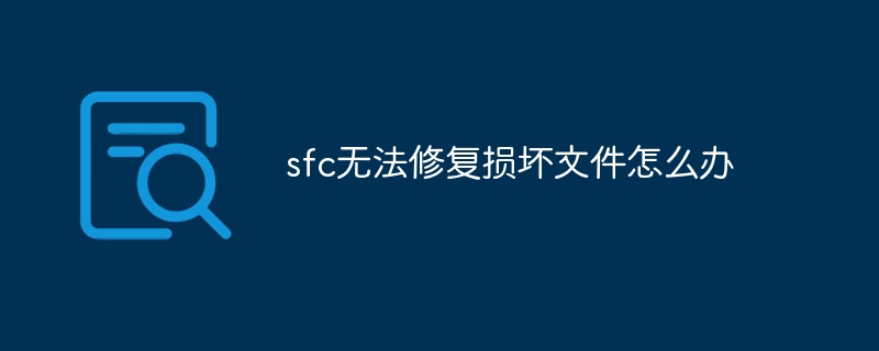 sfc无法修复损坏文件怎么办