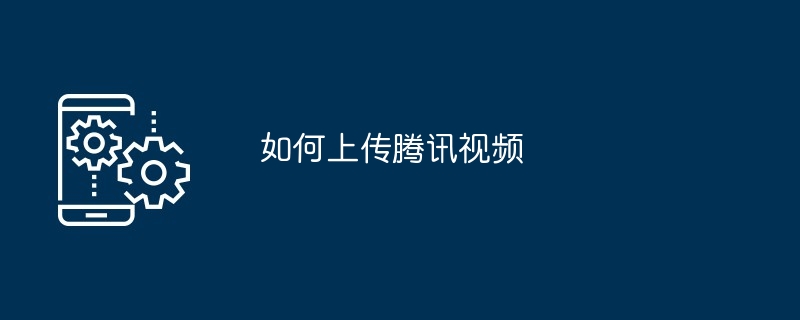 如何上传腾讯视频