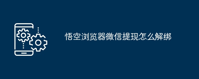 悟空浏览器微信提现怎么解绑