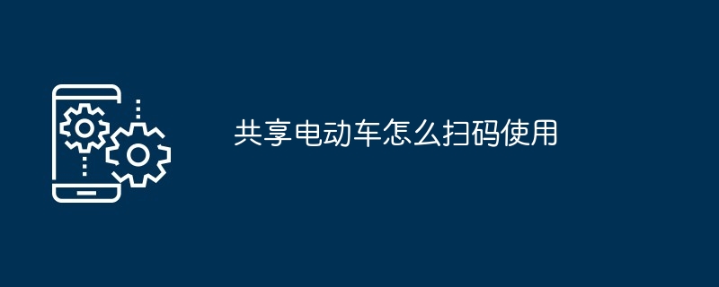 共享电动车怎么扫码使用