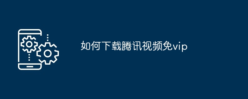 如何下载腾讯视频免vip