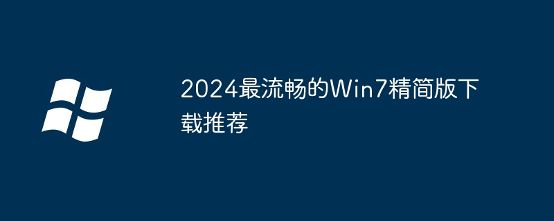 2024最流畅的Win7精简版下载推荐