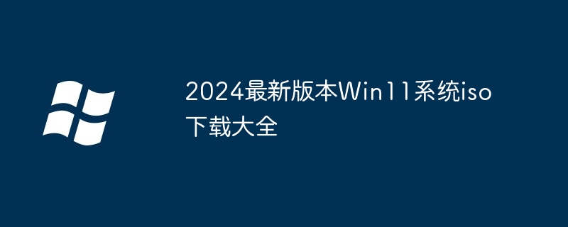 2024最新版本Win11系统iso下载大全