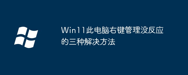 Win11此电脑右键管理没反应的三种解决方法