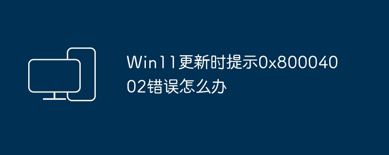 Win11更新时提示0x80004002错误怎么办