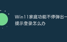 Win11家庭功能不停弹出一直提示登录怎么办