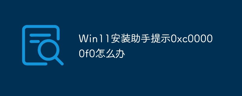 Win11安装助手提示0xc00000f0怎么办