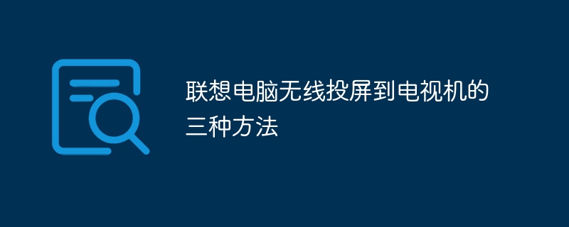 联想电脑无线投屏到电视机的三种方法