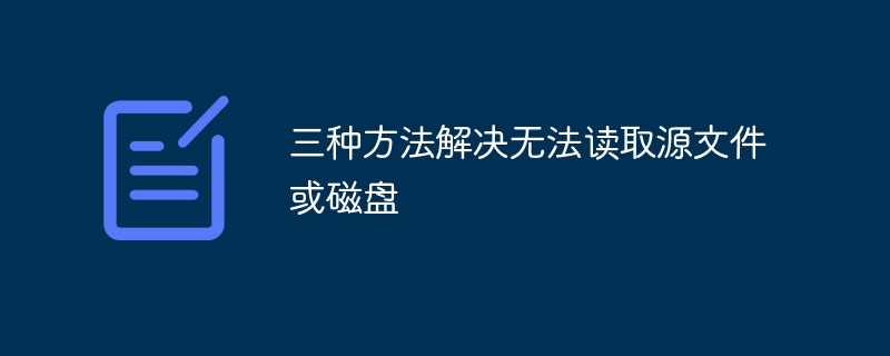 三种方法解决无法读取源文件或磁盘