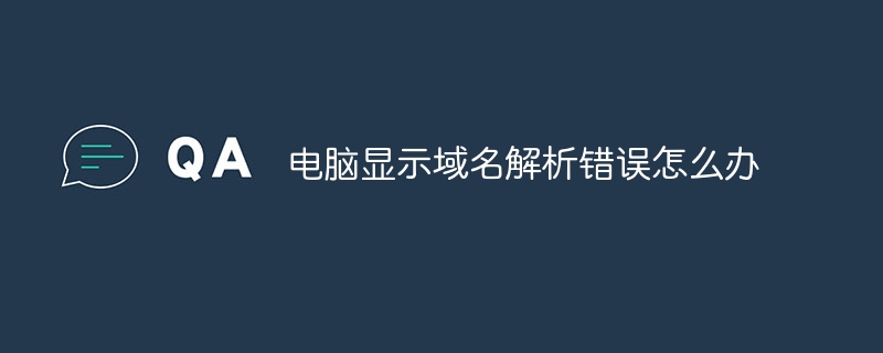 电脑显示域名解析错误怎么办