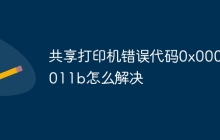 共享打印机错误代码0x0000011b怎么解决