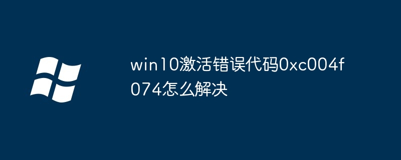 win10激活错误代码0xc004f074怎么解决