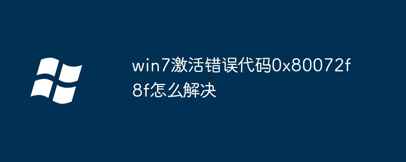 win7激活错误代码0x80072f8f怎么解决