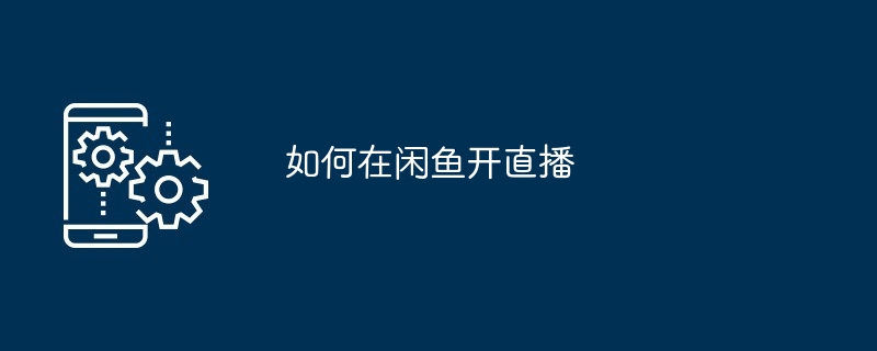 如何在闲鱼开直播