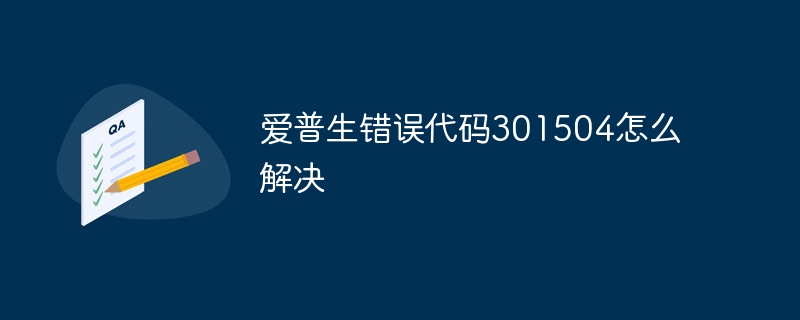 爱普生错误代码301504怎么解决